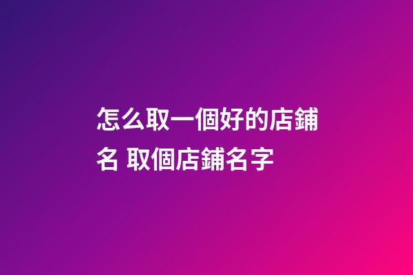 怎么取一個好的店鋪名 取個店鋪名字
